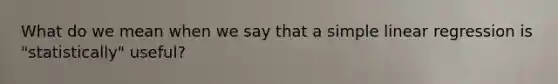 What do we mean when we say that a <a href='https://www.questionai.com/knowledge/kuO8H0fiMa-simple-linear-regression' class='anchor-knowledge'>simple linear regression</a> is "statistically" useful?