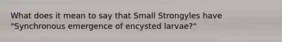 What does it mean to say that Small Strongyles have "Synchronous emergence of encysted larvae?"