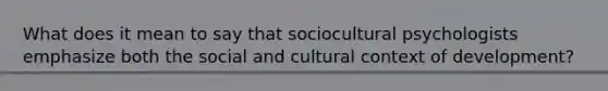 What does it mean to say that sociocultural psychologists emphasize both the social and cultural context of development?