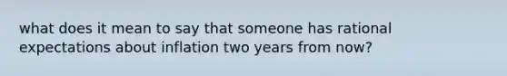 what does it mean to say that someone has rational expectations about inflation two years from now?