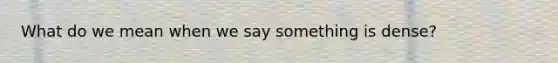 What do we mean when we say something is dense?