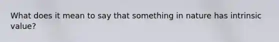 What does it mean to say that something in nature has intrinsic value?