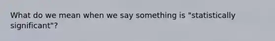 What do we mean when we say something is "statistically significant"?