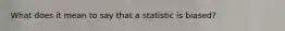 What does it mean to say that a statistic is biased?