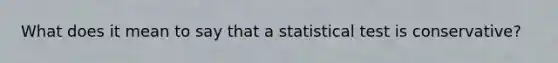 What does it mean to say that a statistical test is conservative?