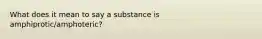 What does it mean to say a substance is amphiprotic/amphoteric?