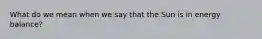 What do we mean when we say that the Sun is in energy balance?