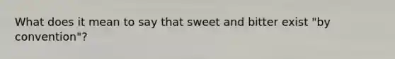 What does it mean to say that sweet and bitter exist "by convention"?