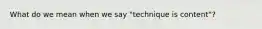 What do we mean when we say "technique is content"?