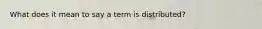 What does it mean to say a term is distributed?