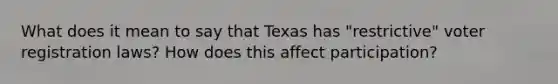 What does it mean to say that Texas has "restrictive" voter registration laws? How does this affect participation?