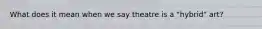 What does it mean when we say theatre is a "hybrid" art?