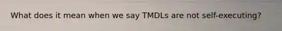 What does it mean when we say TMDLs are not self-executing?