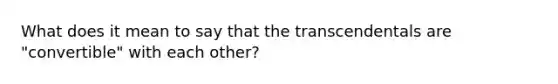 What does it mean to say that the transcendentals are "convertible" with each other?