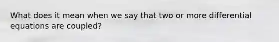 What does it mean when we say that two or more differential equations are coupled?