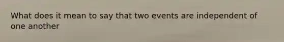 What does it mean to say that two events are independent of one another