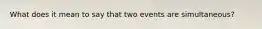 What does it mean to say that two events are simultaneous?