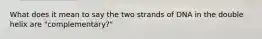 What does it mean to say the two strands of DNA in the double helix are "complementary?"