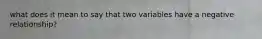 what does it mean to say that two variables have a negative relationship?