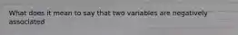 What does it mean to say that two variables are negatively associated