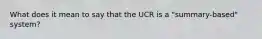 What does it mean to say that the UCR is a "summary-based" system?