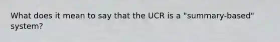 What does it mean to say that the UCR is a "summary-based" system?