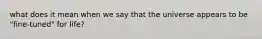 what does it mean when we say that the universe appears to be "fine-tuned" for life?