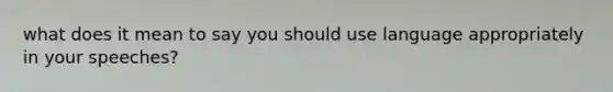 what does it mean to say you should use language appropriately in your speeches?