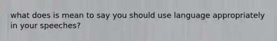 what does is mean to say you should use language appropriately in your speeches?