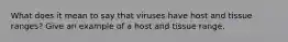 What does it mean to say that viruses have host and tissue ranges? Give an example of a host and tissue range.