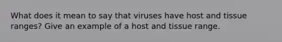 What does it mean to say that viruses have host and tissue ranges? Give an example of a host and tissue range.