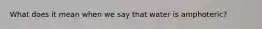What does it mean when we say that water is amphoteric?