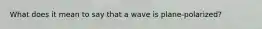 What does it mean to say that a wave is plane-polarized?