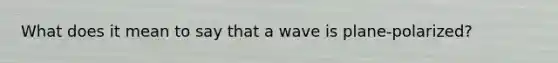 What does it mean to say that a wave is plane-polarized?