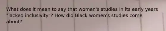 What does it mean to say that women's studies in its early years "lacked inclusivity"? How did Black women's studies come about?