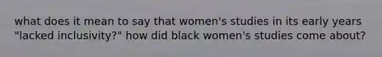 what does it mean to say that women's studies in its early years "lacked inclusivity?" how did black women's studies come about?