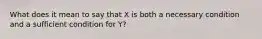 What does it mean to say that X is both a necessary condition and a sufficient condition for Y?