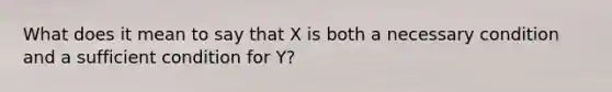 What does it mean to say that X is both a necessary condition and a sufficient condition for Y?