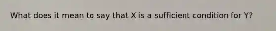 What does it mean to say that X is a sufficient condition for Y?