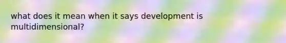 what does it mean when it says development is multidimensional?