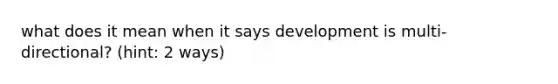 what does it mean when it says development is multi-directional? (hint: 2 ways)