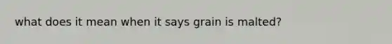 what does it mean when it says grain is malted?