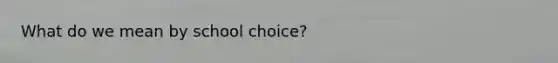 What do we mean by school choice?