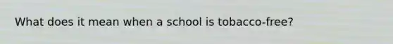 What does it mean when a school is tobacco-free?