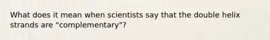 What does it mean when scientists say that the double helix strands are "complementary"?