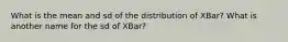 What is the mean and sd of the distribution of XBar? What is another name for the sd of XBar?