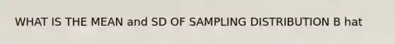 WHAT IS THE MEAN and SD OF SAMPLING DISTRIBUTION B hat