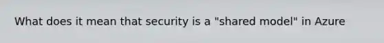 What does it mean that security is a "shared model" in Azure