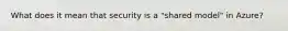 What does it mean that security is a "shared model" in Azure?