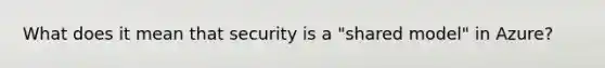 What does it mean that security is a "shared model" in Azure?
